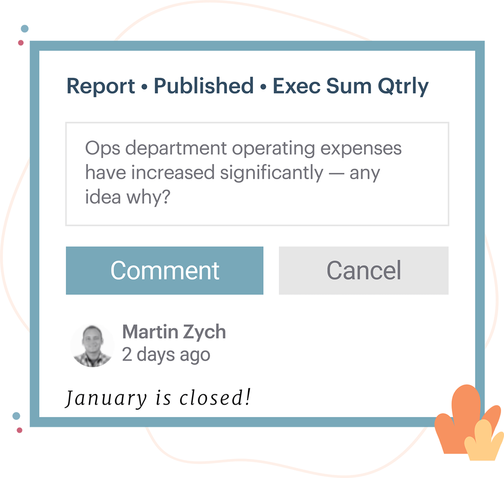 Comment directly on plans, reports, and dashboards so that discussion is kept in context.